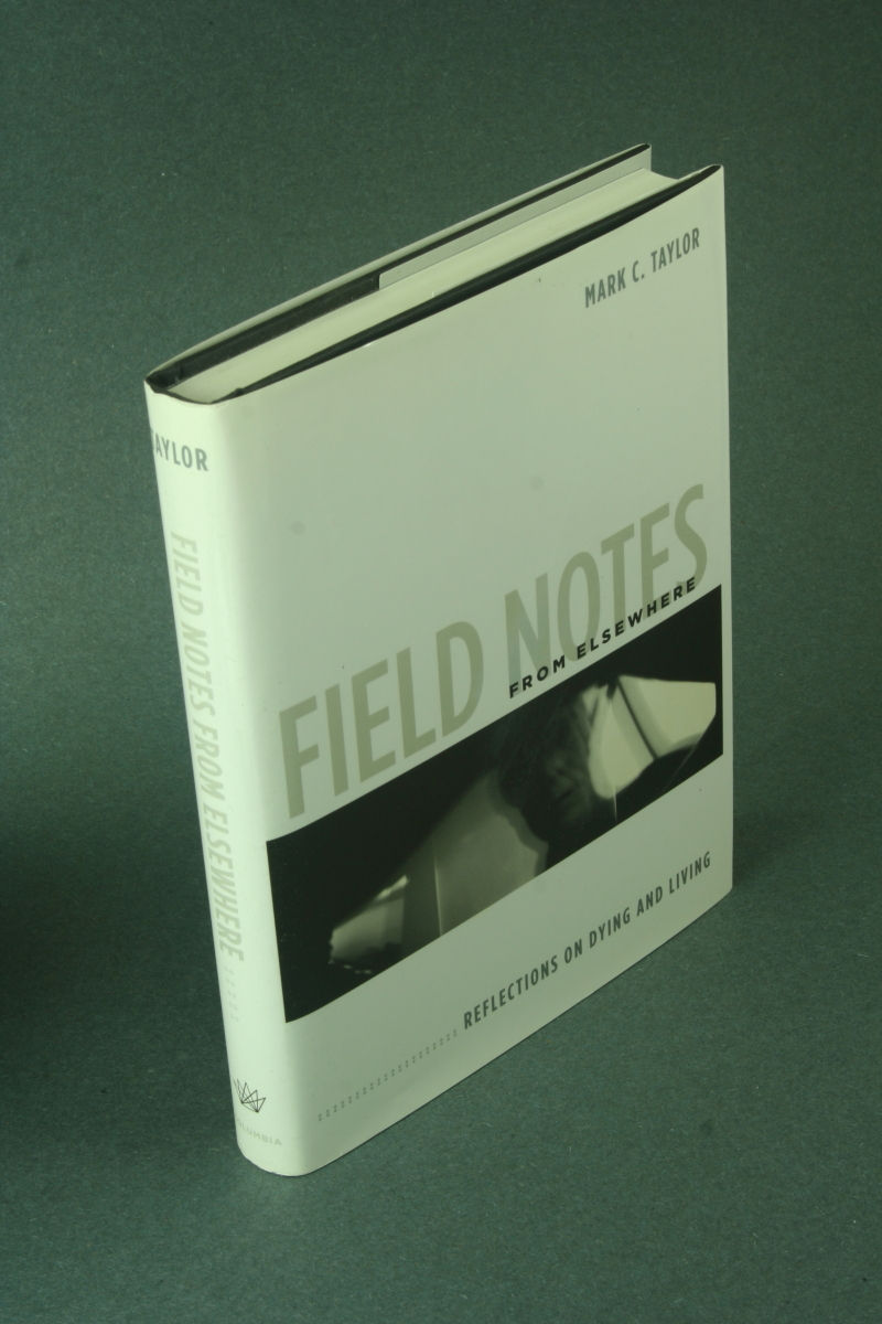 Field notes from elsewhere: reflections on dying and living. - Taylor, Mark C., 1945-