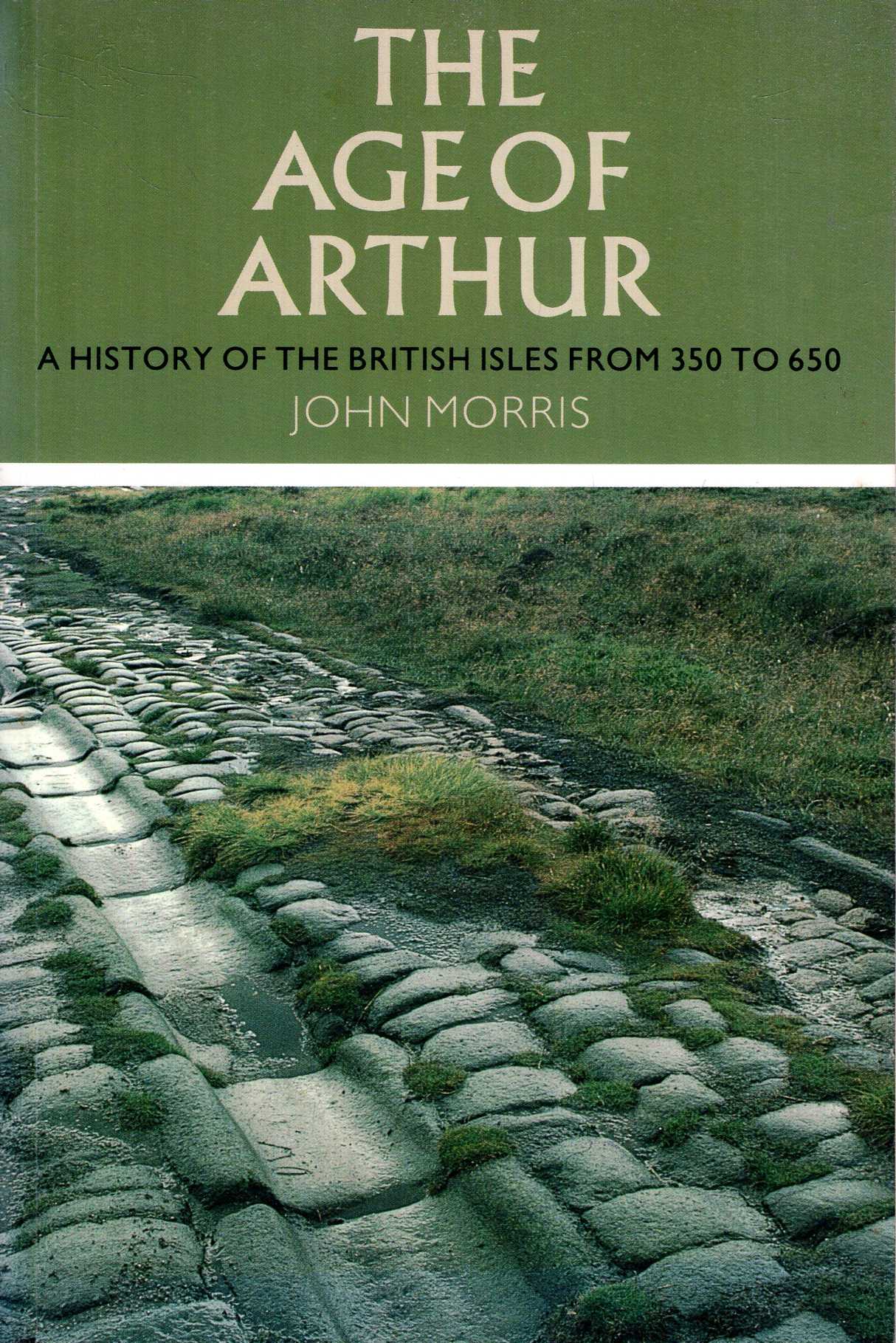 The Age of Arthur: A History of the British Isles, 350-650 - John Robert Morris