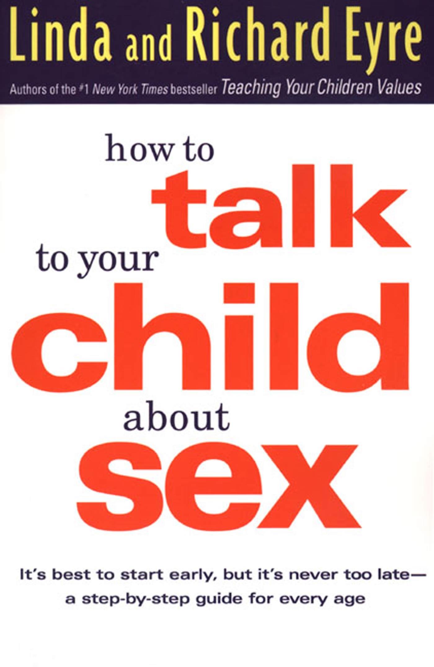 How to Talk to Your Child about Sex: It\\ s Best to Start Early, But It\\ s Never Too Late -- A Step-By-Step Guide for Every A - Eyre, Linda|Eyre, Richard