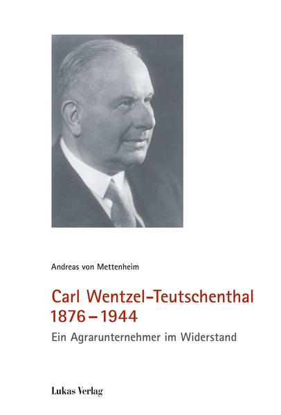 Carl Wentzel-Teutschenthal 1876-1944 Ein Agrarunternehmer im Widerstand - von Mettenheim, Andreas