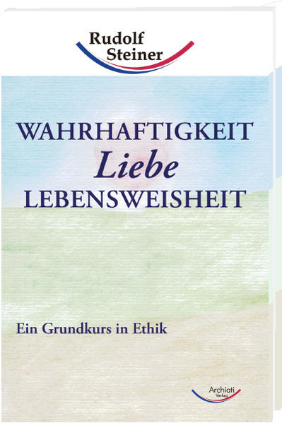 Wahrhaftigkeit, Liebe, Lebensweisheit Ein Grundkurs in Ethik - Steiner, Rudolf