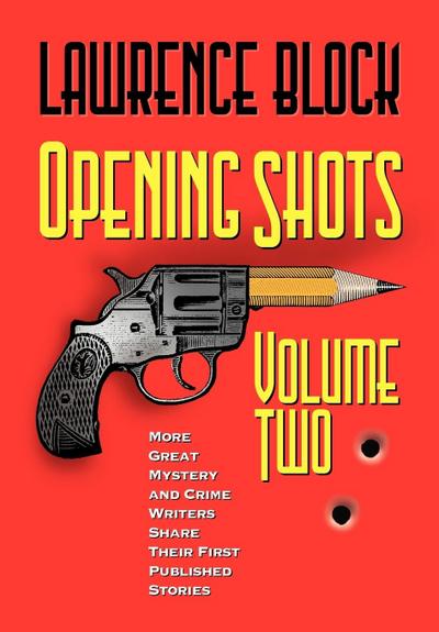 Opening Shots - Volume Two : More Great Mystery and Crime Writers Share Their First Published Stories - Lawrence Block