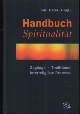 Handbuch Spiritualität. Zugänge, Traditionen, Interreligiöse Prozesse. - Baier, Karl (Herausgeber)
