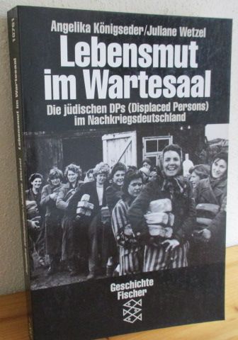 Lebensmut im Wartesaal. Die jüdischen DPs (Displaced Persons) im Nachkriegsdeutschland. - Königseder, Angelika und Juliane Wetzel