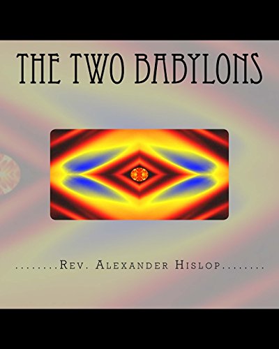 The Two Babylons: Or The Papal Worship proved to be the worship of Nimrod and his wife. - Hislop, Rev. Alexander