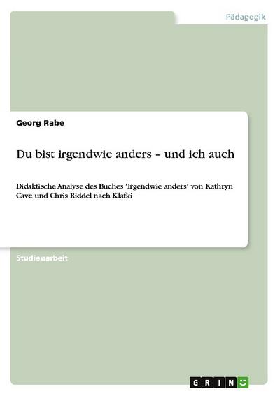 Du bist irgendwie anders ¿ und ich auch : Didaktische Analyse des Buches 'Irgendwie anders' von Kathryn Cave und Chris Riddel nach Klafki - Georg Rabe