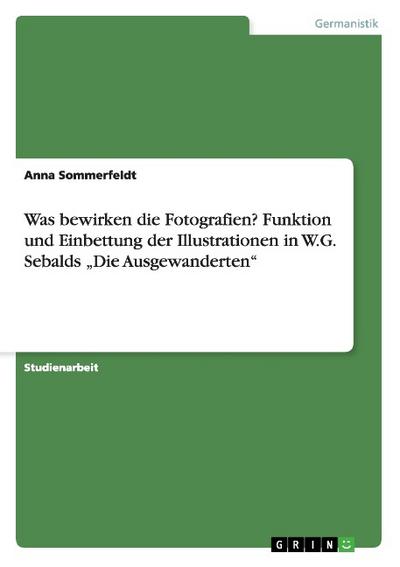 Was bewirken die Fotografien? Funktion und Einbettung der Illustrationen in W.G. Sebalds ¿Die Ausgewanderten¿ - Anna Sommerfeldt