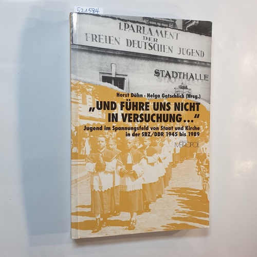 Und führe uns nicht in Versuchung . : Jugend im Spannungsfeld von Staat und Kirche in der SBZ/DDR 1945 bis 1989 - Horst Dähn ; Helga Gotschlich (Hrsg.)