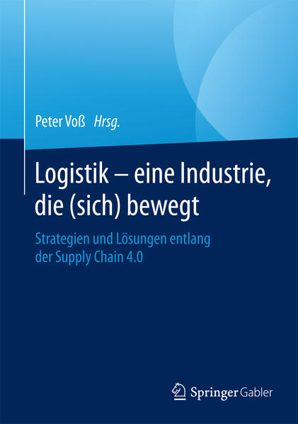 Logistik ? eine Industrie, die (sich) bewegt: Strategien und Lösungen entlang der Supply Chain 4.0 - Voß Peter, H.