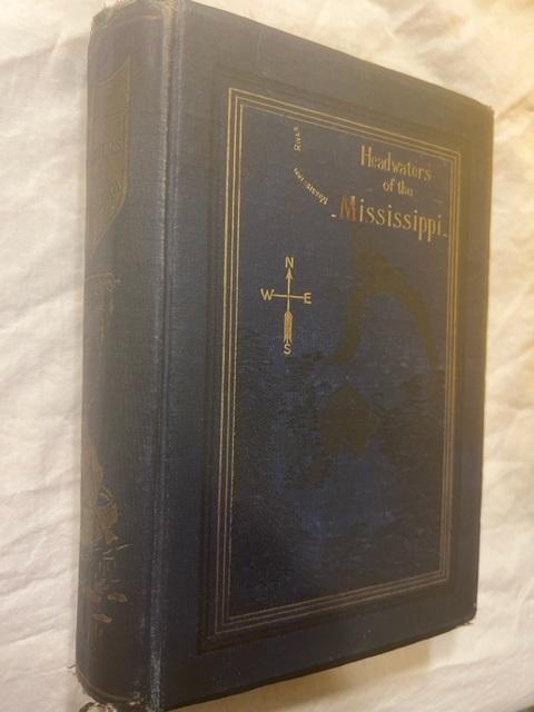 HEADWATERS OF THE MISSISSIPPI; COMPRISING BIOGRAPHICAL SKETCHES OF EARLY AND RECENT EXPLORERS OF THE GREAT RIVER, AND A FULL ACCOUNT OF THE DISCOVERY AND LOCATION OF ITS TRUE SOURCE IN A LAKE BEYOND ITASCA - CAPTAIN WILLARD GLAZIER