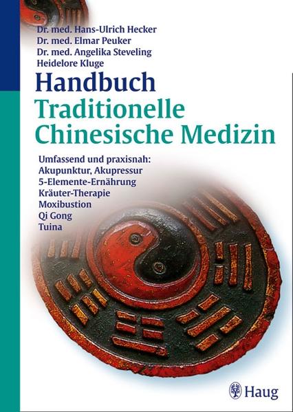 Handbuch Traditionelle Chinesische Medizin: Umfassend und praxisnah: Akupunktur, Akupressur, 5-Elemente-Ernährung: Umfassend und praxisnah: . Kräuter-Therapie, Mexibustion, Qi Gong, Tuina Umfassend und praxisnah: Akupunktur, Akupressur, 5-Elemente-Ernährung - Hecker, Hans Ulrich, Elmar T. Peuker und Angelika Steveling