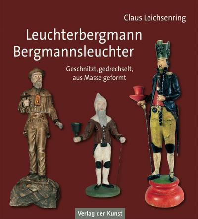 Leuchterbergmann - Bergmannsleuchter : Geschnitzt, gedrechselt, aus Masse gefromt - Claus Leichsenring