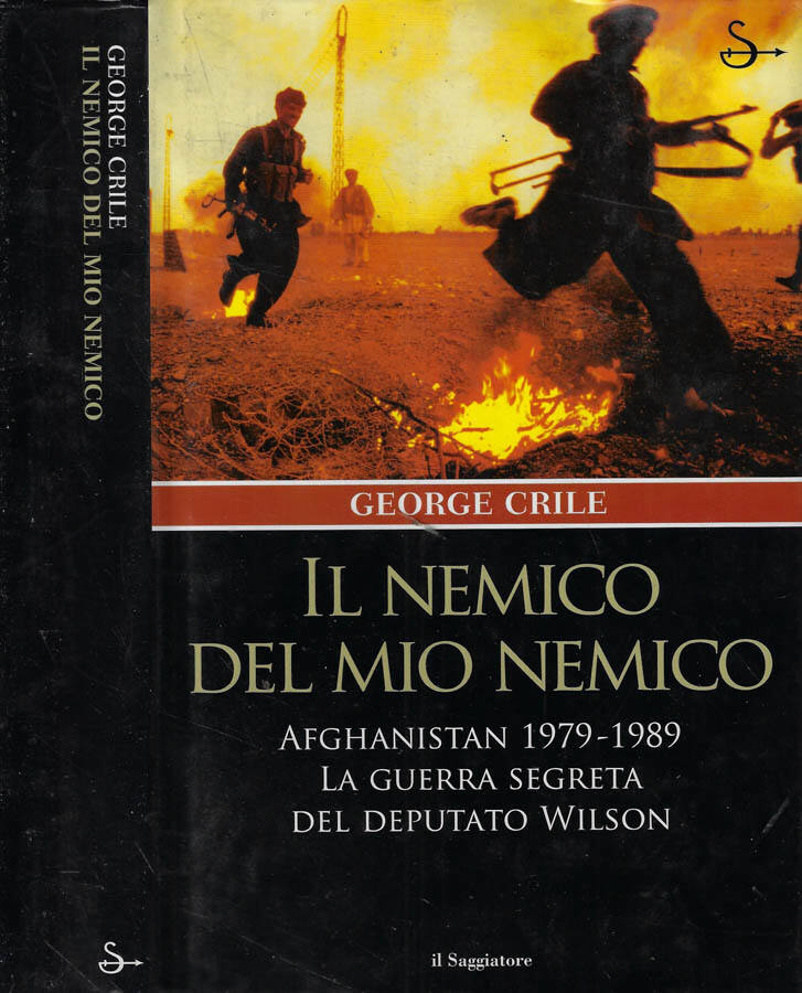 Il nemico del mio nemico Afghanistan 1979-1989. La guerra segreta del deputato Wilson - George Crile