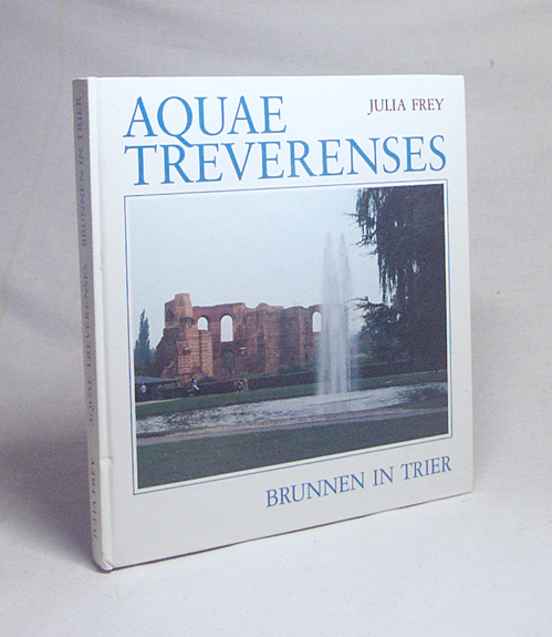 Aquae Treverenses = Brunnen in Trier / Julia Frey - Frey, Julia