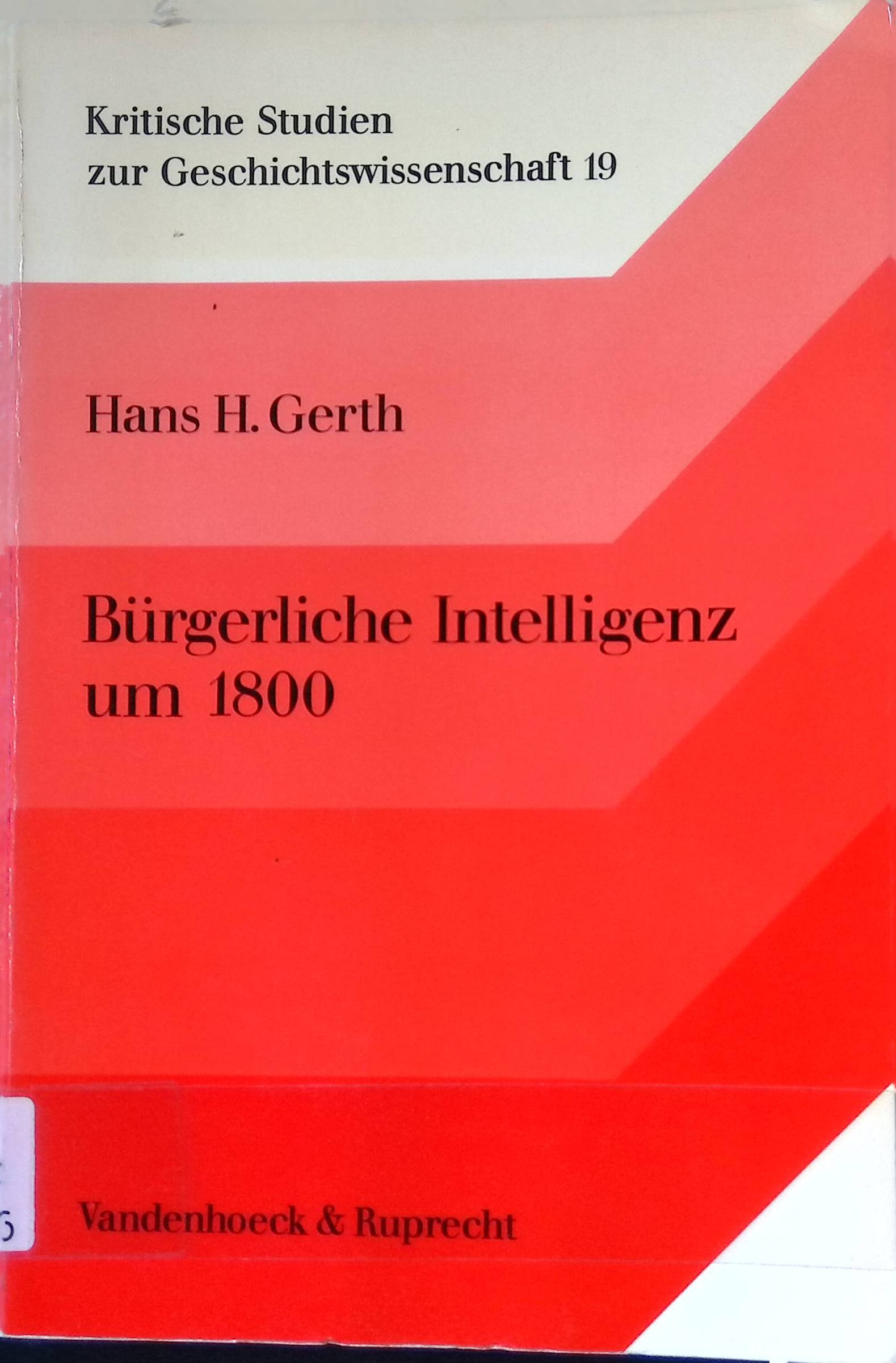 Bürgerliche Intelligenz um 1800 : zur Soziologie d. dt. Frühliberalismus. Kritische Studien zur Geschichtswissenschaft ; Bd. 19 - Gerth, Hans