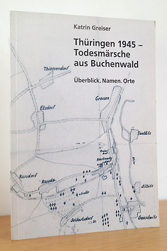 Thüringen 1945 - Todesmärsche aus Buchenwald. Überblick. Namen. Orte - Greiser, Katrin