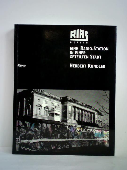 RIAS Berlin. Eine Radio-Station in einer geteilten Stadt. Programme und Menschen - Texte, Bilder, Dokumente - Kundler, Herbert