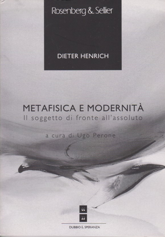 Metafisica e modernità. Il soggetto di fronte all'assoluto. - Dieter, Henrich