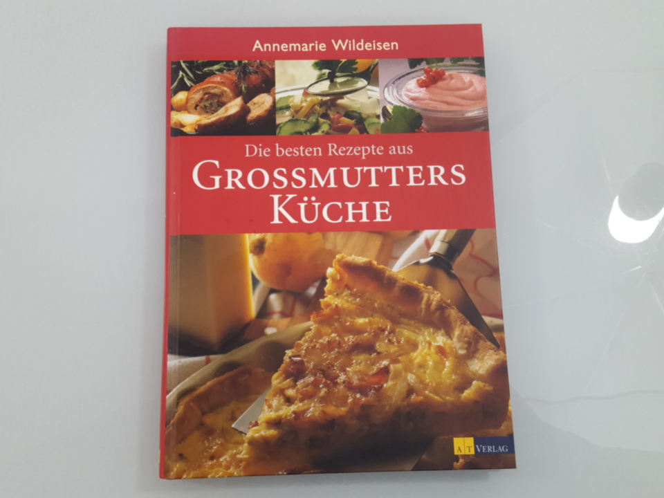 Die besten Rezepte aus Grossmutters Küche Annemarie Wildeisen. [Fotos: Doris und Robert Wälti-Portner] - Wildeisen, Annemarie und Doris Wälti-Portner