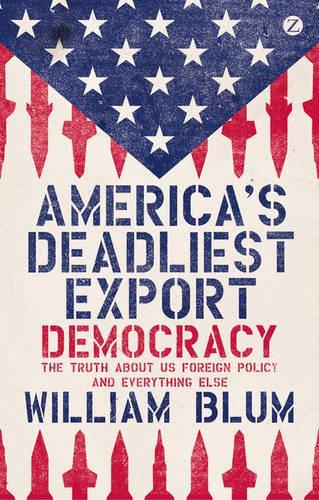 America's Deadliest Export: Democracy - The Truth About US Foreign Policy and Everything Else - William Blum