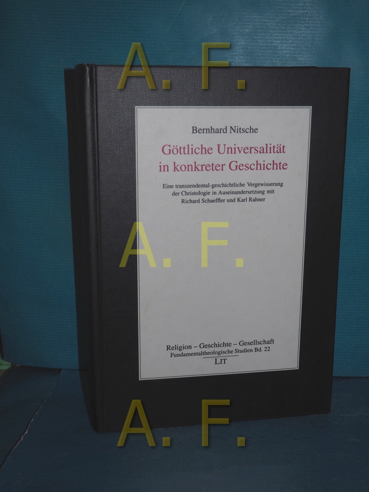 Göttliche Universalität in konkreter Geschichte : eine transzendental-geschichtliche Vergewisserung der Christologie in Auseinandersetzung mit Richard Schaeffler und Karl Rahner (Religion - Geschichte - Gesellschaft Band 22) - Nitsche, Bernhard