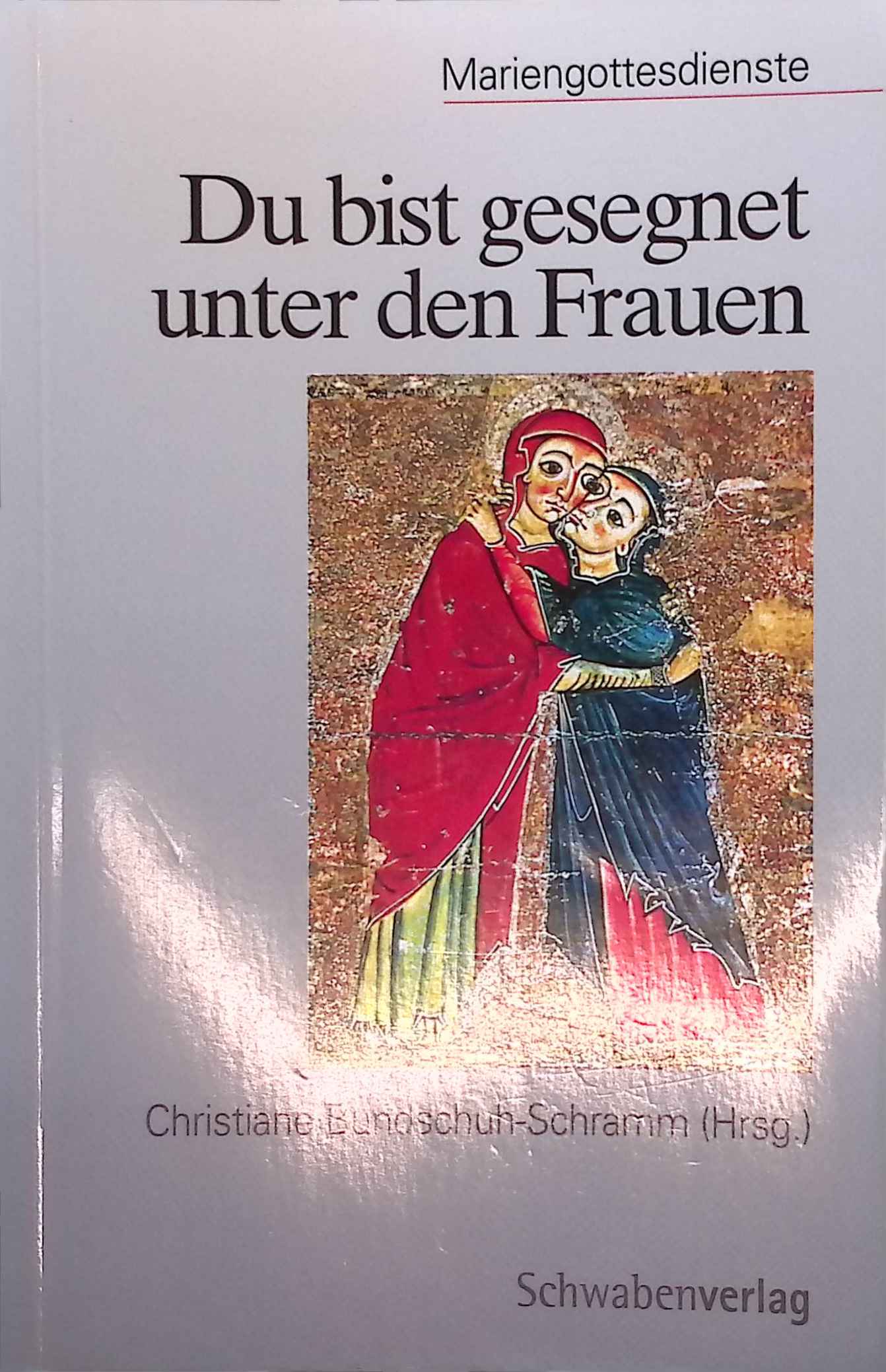 Du bist gesegnet unter den Frauen : Mariengottesdienste. In Beziehung stehende Manifestation: Mariengottesdienste, Beerdigungsansprachen, Predigten und Besinnungen zu Grundfragen des Lebens, Werktagsgottesdienste für alle Tage im Jahreskreis (Woche 18 - 34), Gottesdienste für alle Tage von Ostern bis Pfingsten - Bundschuh-Schramm, Christiane