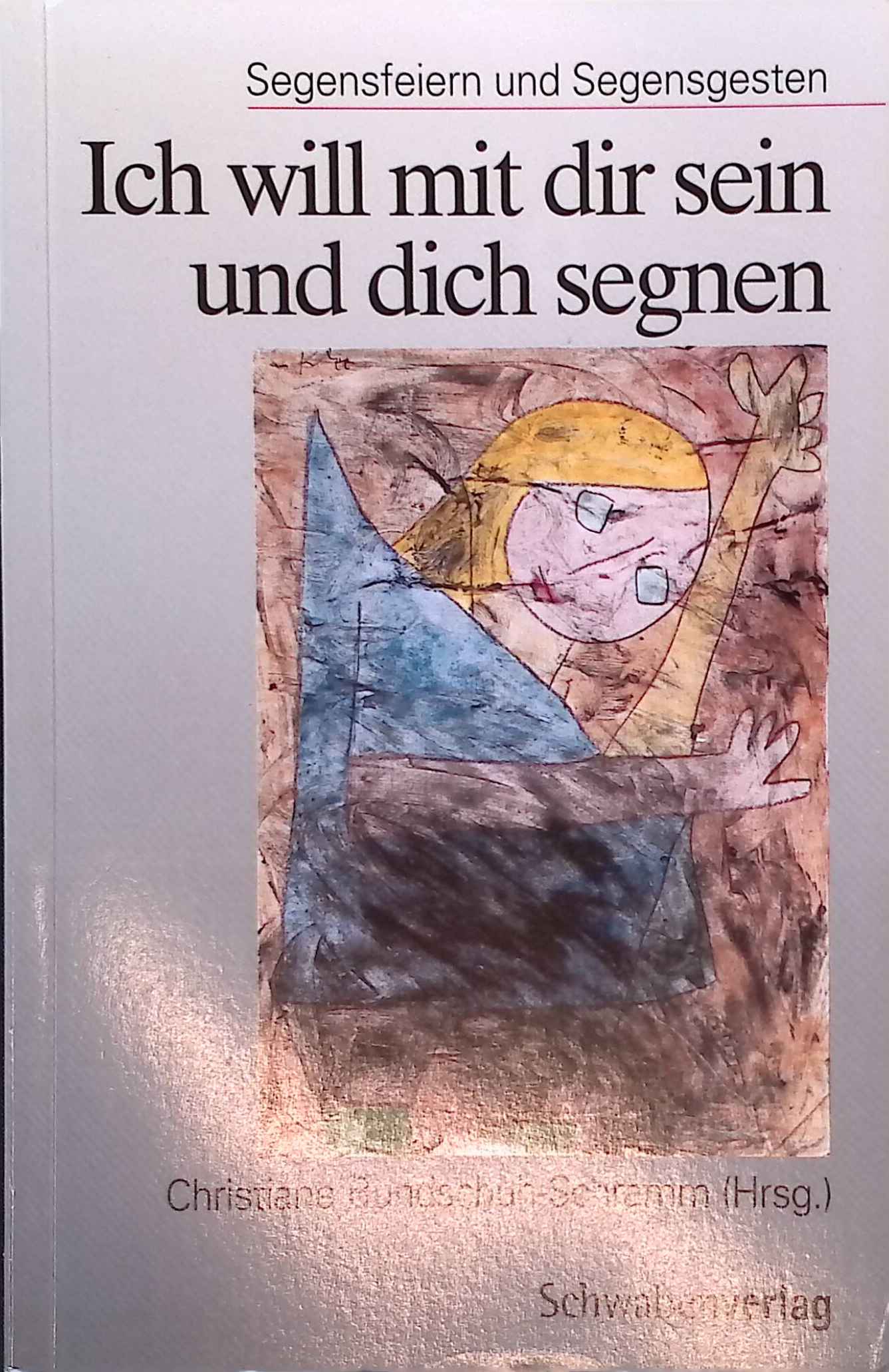 Ich will mit dir sein und dich segnen : Segensfeiern und Segensgesten. - Bundschuh-Schramm, Christiane