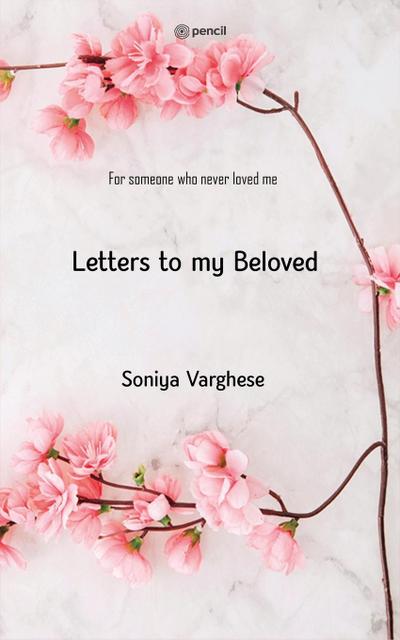 Letters To My Beloved : For Someone Who Never Loved Me - Soniya Varghese