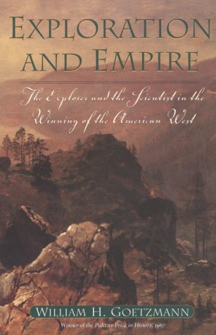 Exploration and Empire: The Explorer and the Scientist in the Winning of the American West - Goetzmann, William H.