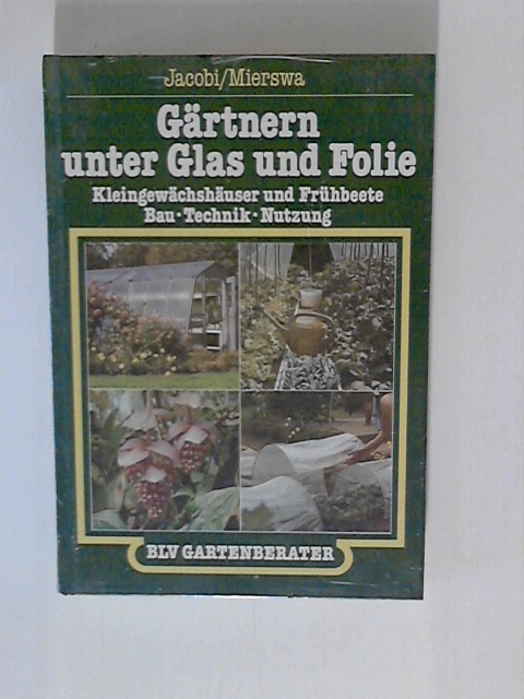 Gärtnern unter Glas und Folie. Kleingewächshäuser und Frühbeete. Bau, Technik, Nutzung - Jacobi, Karlheinz und Dietrich Mierswa