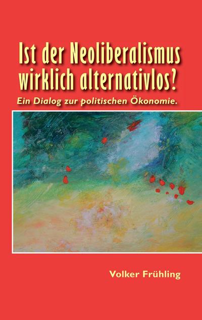 Ist der Neoliberalismus wirklich alternativlos? - Volker Frühling