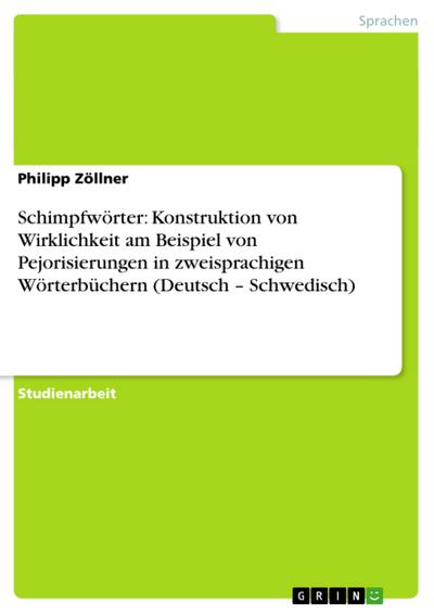 Schimpfwörter: Konstruktion von Wirklichkeit am Beispiel von Pejorisierungen in zweisprachigen Wörterbüchern (Deutsch ¿ Schwedisch) - Philipp Zöllner