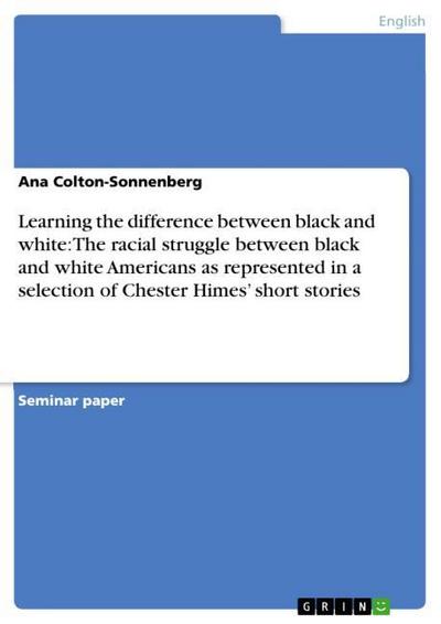 Learning the difference between black and white: The racial struggle between black and white Americans as represented in a selection of Chester Himes¿ short stories - Ana Colton-Sonnenberg
