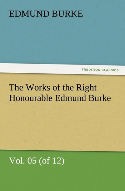 The Works of the Right Honourable Edmund Burke, Vol. 05 (of 12) - Edmund Burke