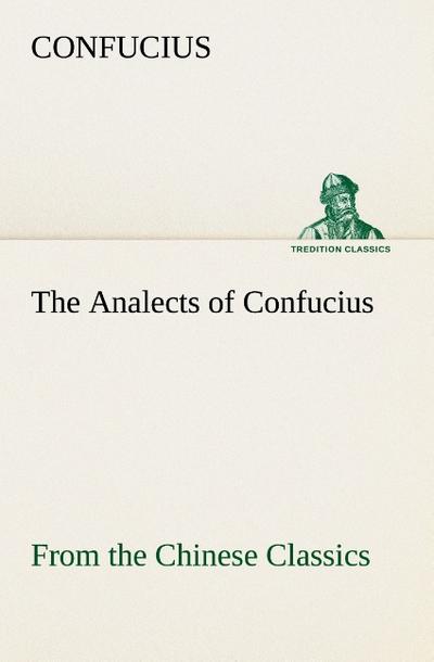 The Analects of Confucius (from the Chinese Classics) - Confucius