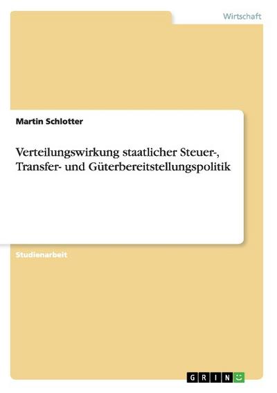 Verteilungswirkung staatlicher Steuer-, Transfer- und Güterbereitstellungspolitik - Martin Schlotter