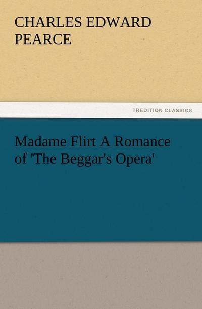 Madame Flirt A Romance of 'The Beggar's Opera' - Charles Edward Pearce