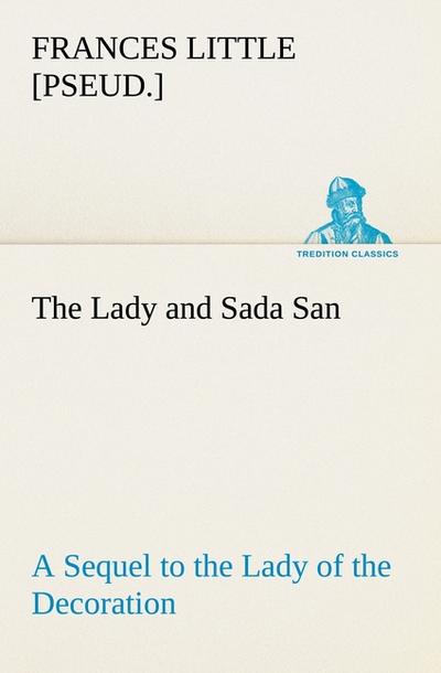 The Lady and Sada San A Sequel to the Lady of the Decoration - Frances Little