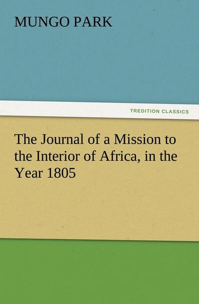 The Journal of a Mission to the Interior of Africa, in the Year 1805 - Mungo Park