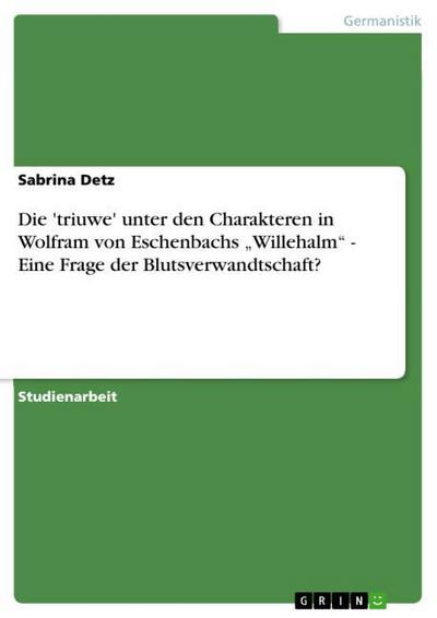 Die 'triuwe' unter den Charakteren in Wolfram von Eschenbachs ¿Willehalm¿ - Eine Frage der Blutsverwandtschaft? - Sabrina Detz