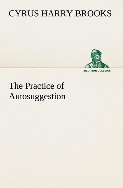 The Practice of Autosuggestion - C. Harry (Cyrus Harry) Brooks
