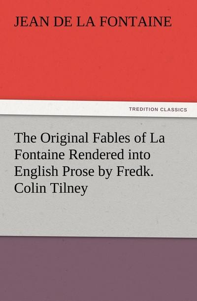 The Original Fables of La Fontaine Rendered into English Prose by Fredk. Colin Tilney - Jean De La Fontaine