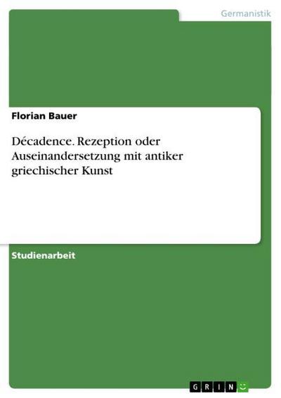 Décadence. Rezeption oder Auseinandersetzung mit antiker griechischer Kunst - Florian Bauer