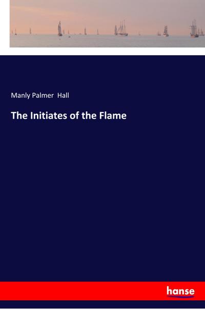 The Initiates of the Flame - Manly Palmer Hall