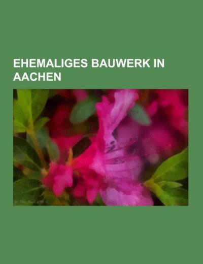 Ehemaliges Bauwerk in Aachen - Books LLC