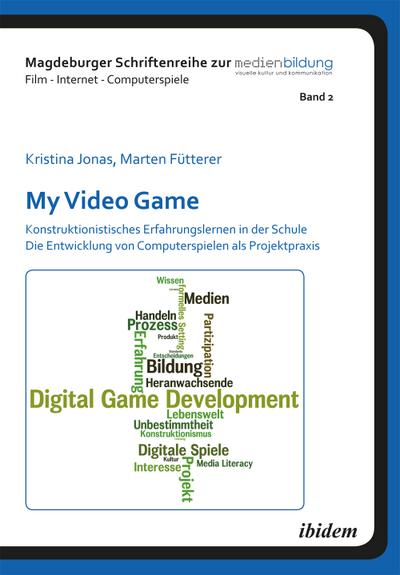 My Video Game: Konstruktionistisches Erfahrungslernen in der Schule. Die Entwicklung von Computerspielen als Projektpraxis - Marten Fütterer
