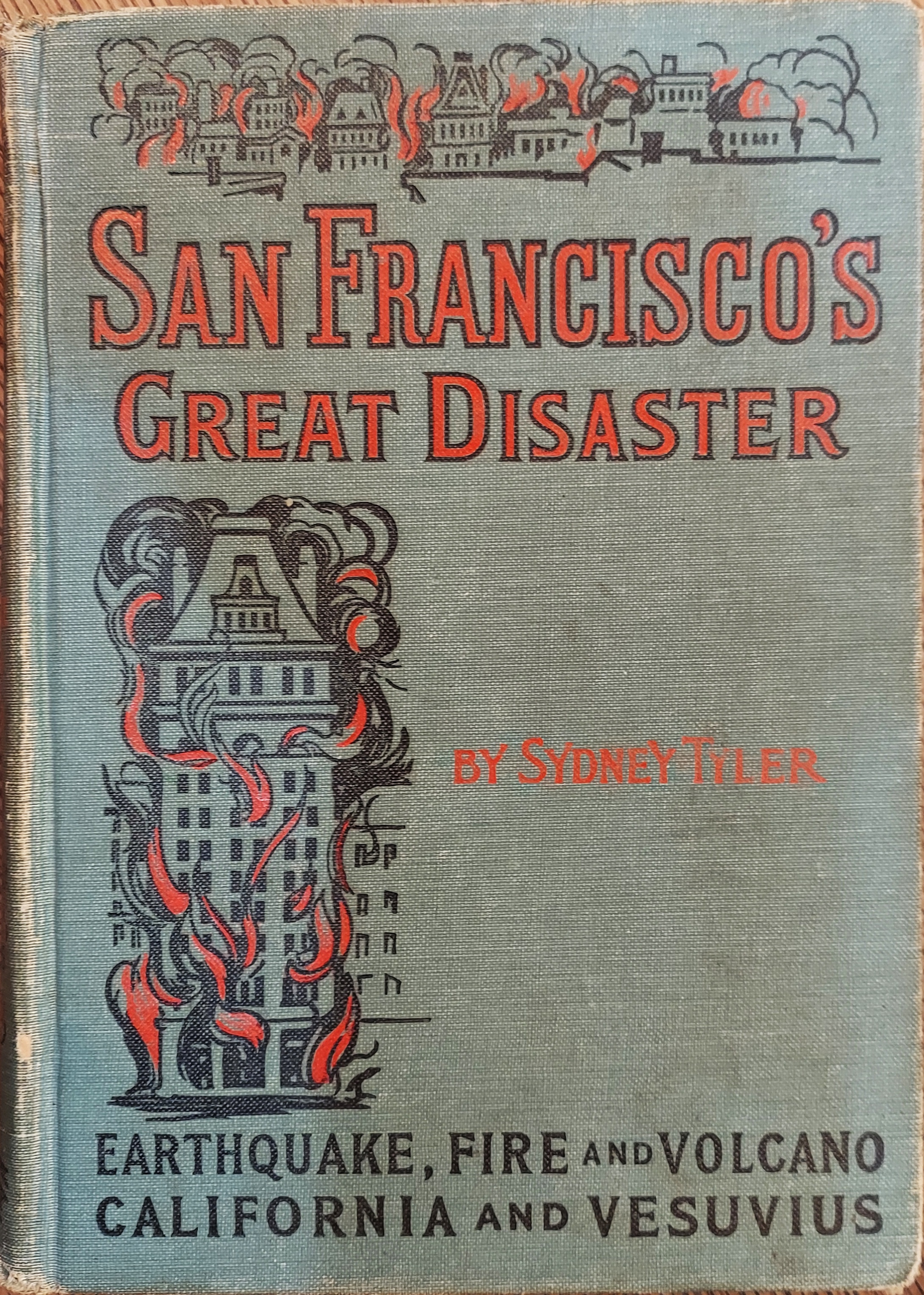 San Francisco's Great Disaster : A Full Account of the Recent Terrible Destruction of Life and Property By Earthquake, Fire, and Volcano - Tyler, Sydney