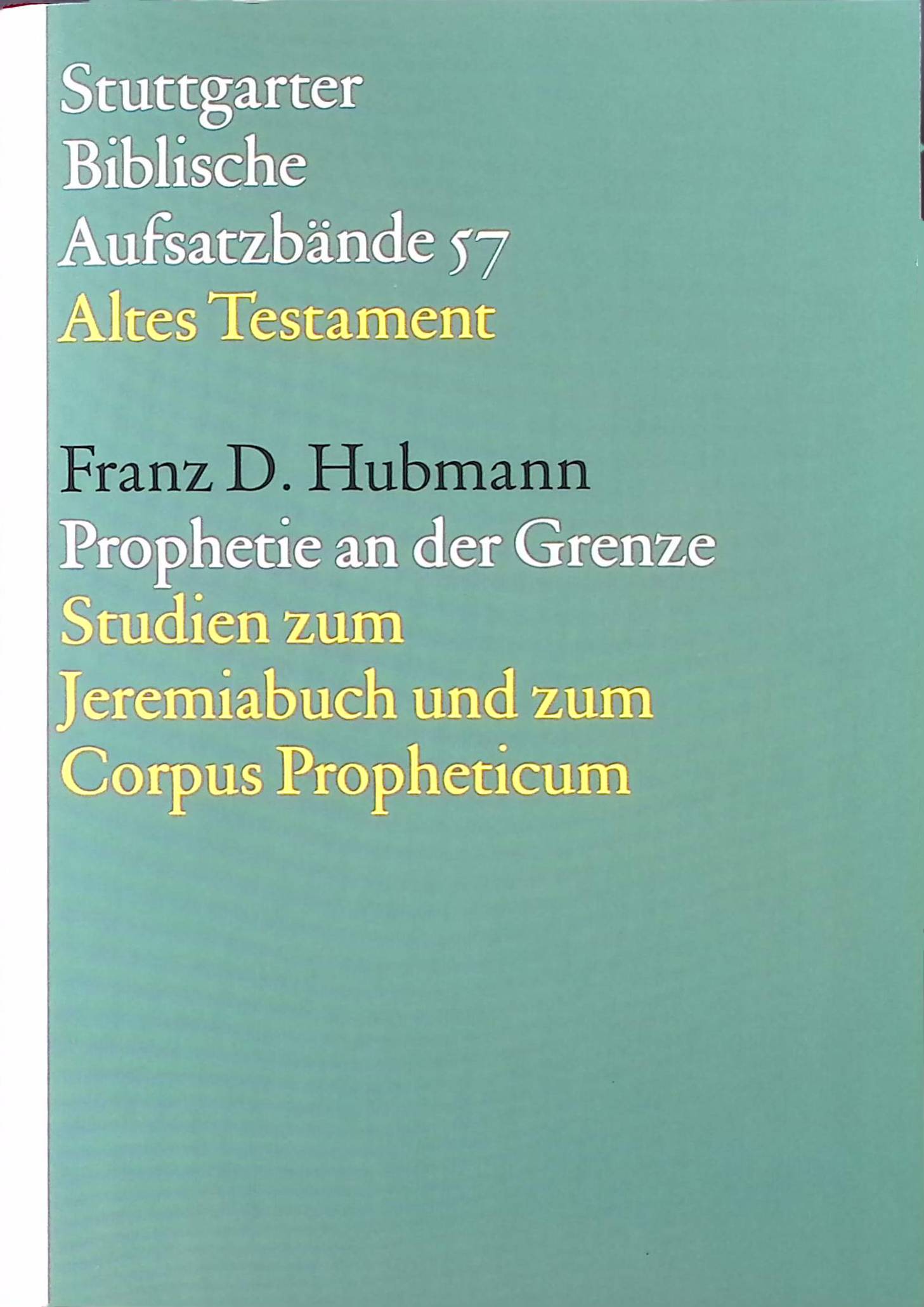 Prophetie an der Grenze : Studien zum Jeremiabuch und zum Corpus Propheticum. Stuttgarter biblische Aufsatzbände ; 57 : Altes Testament - Hubmann, Franz D.