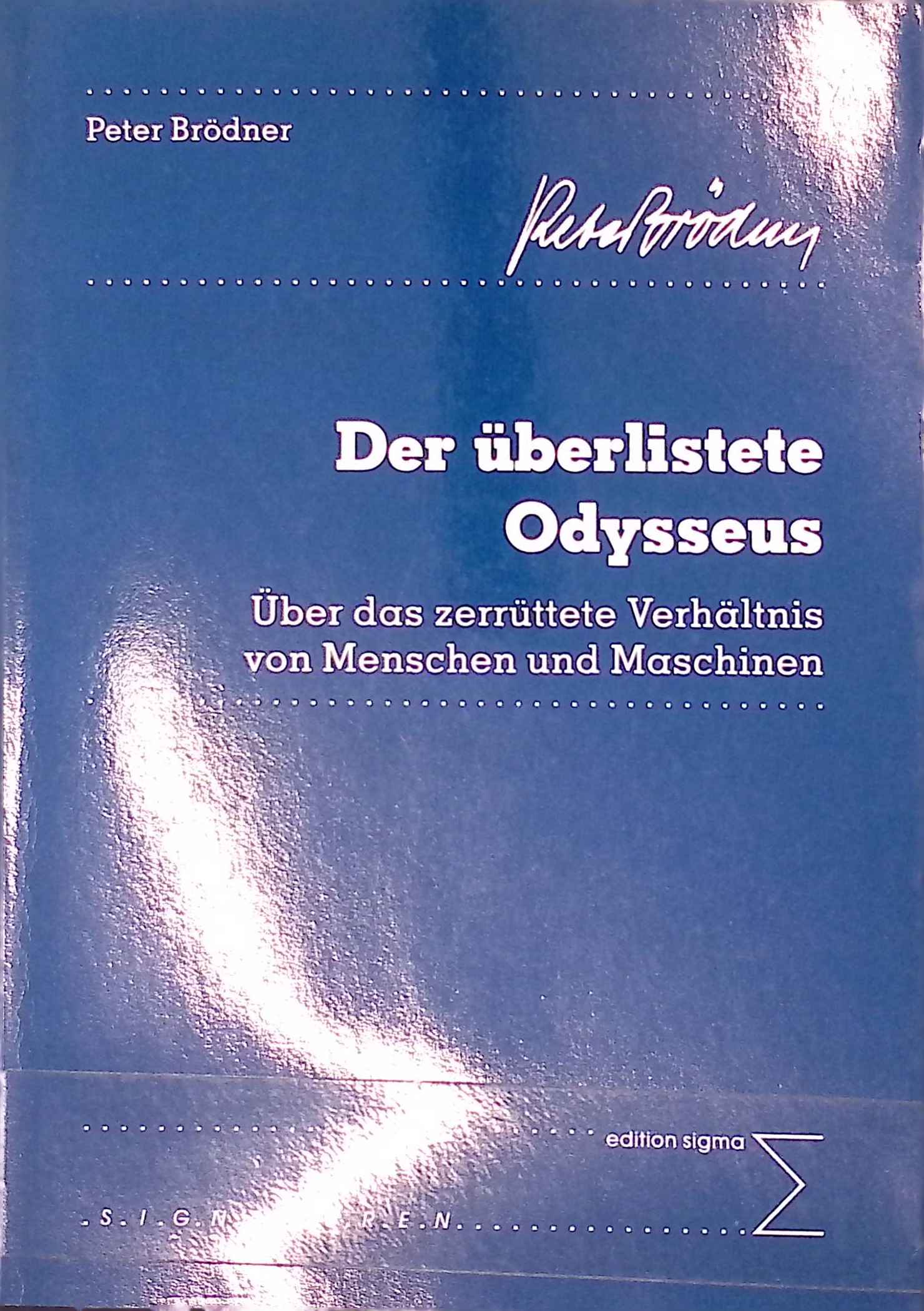 Der überlistete Odysseus : über das zerrüttete Verhältnis von Menschen und Maschinen. Edition Sigma Signaturen ; 1 - Brödner, Peter