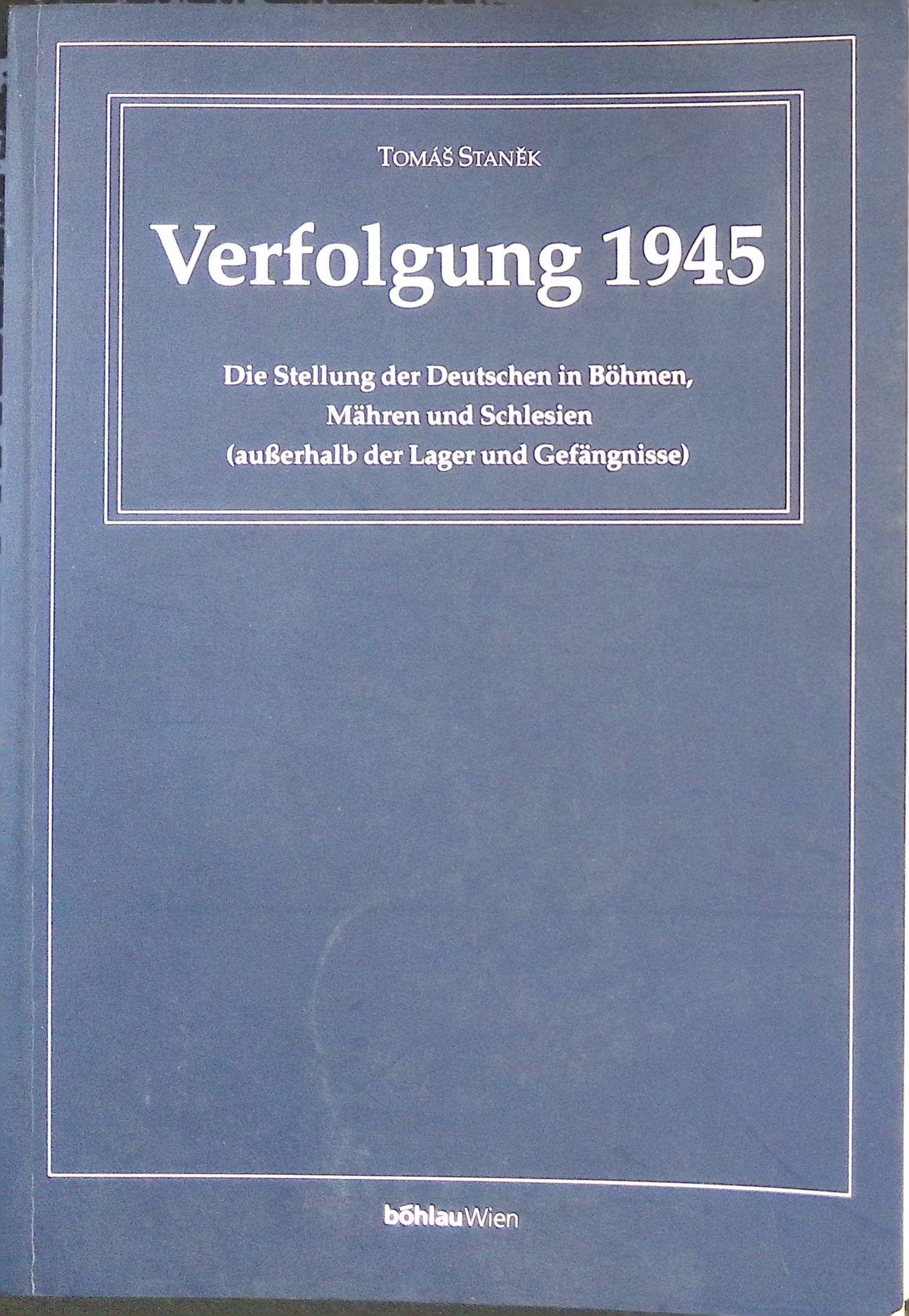 Verfolgung 1945 : die Stellung der Deutschen in Böhmen, Mähren und Schlesien (außerhalb der Lager und Gefängnisse). Buchreihe des Institutes für den Donauraum und Mitteleuropa ; Bd. 8 - Stanek, Tomás und Walter Reichel